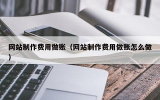 河间网站制作费用做账（网站制作费用做账怎么做）