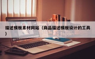 河间描述模板素材网站（商品描述模板设计的工具）