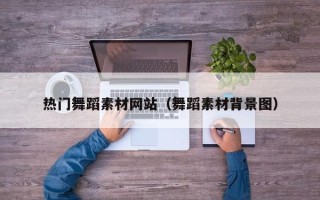 河间热门舞蹈素材网站（舞蹈素材背景图）
