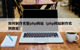 河间如何制作完整php网站（php网站制作实例教程）