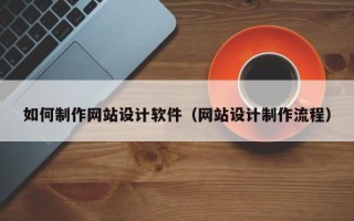 河间如何制作网站设计软件（网站设计制作流程）