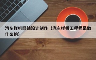 河间汽车样机网站设计制作（汽车样板工程师是做什么的）