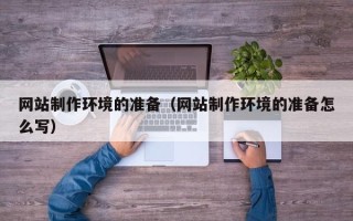 河间网站制作环境的准备（网站制作环境的准备怎么写）