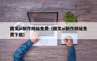 河间图文ai制作网站免费（图文ai制作网站免费下载）