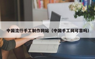 河间中国流行手工制作网站（中国手工网可靠吗）