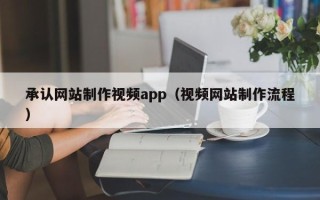 河间承认网站制作视频app（视频网站制作流程）